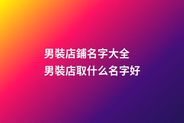 男裝店鋪名字大全 男裝店取什么名字好-第1張-店鋪起名-玄機派